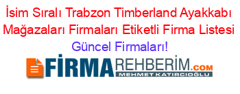 İsim+Sıralı+Trabzon+Timberland+Ayakkabı+Mağazaları+Firmaları+Etiketli+Firma+Listesi Güncel+Firmaları!