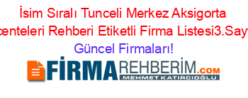 İsim+Sıralı+Tunceli+Merkez+Aksigorta+Acenteleri+Rehberi+Etiketli+Firma+Listesi3.Sayfa Güncel+Firmaları!