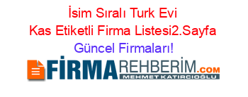 İsim+Sıralı+Turk+Evi+Kas+Etiketli+Firma+Listesi2.Sayfa Güncel+Firmaları!