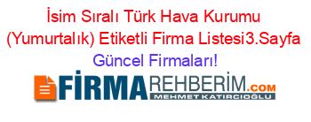 İsim+Sıralı+Türk+Hava+Kurumu+(Yumurtalık)+Etiketli+Firma+Listesi3.Sayfa Güncel+Firmaları!