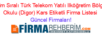 İsim+Sıralı+Türk+Telekom+Yatılı+Ilköğretim+Bölge+Okulu+(Digor)+Kars+Etiketli+Firma+Listesi Güncel+Firmaları!