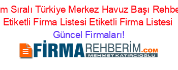 İsim+Sıralı+Türkiye+Merkez+Havuz+Başı+Rehberi+Etiketli+Firma+Listesi+Etiketli+Firma+Listesi Güncel+Firmaları!