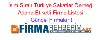 İsim+Sıralı+Türkiye+Sakatlar+Derneği+Adana+Etiketli+Firma+Listesi Güncel+Firmaları!