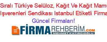 İsim+Sıralı+Türkiye+Selüloz,+Kağıt+Ve+Kağıt+Mamulleri+Sanayii+Işverenleri+Sendikası+Istanbul+Etiketli+Firma+Listesi Güncel+Firmaları!