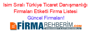 Isim+Sıralı+Türkiye+Ticaret+Danışmanlığı+Firmaları+Etiketli+Firma+Listesi Güncel+Firmaları!