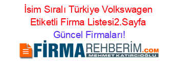 İsim+Sıralı+Türkiye+Volkswagen+Etiketli+Firma+Listesi2.Sayfa Güncel+Firmaları!
