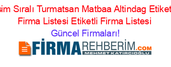Isim+Sıralı+Turmatsan+Matbaa+Altindag+Etiketli+Firma+Listesi+Etiketli+Firma+Listesi Güncel+Firmaları!