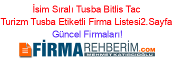 İsim+Sıralı+Tusba+Bitlis+Tac+Turizm+Tusba+Etiketli+Firma+Listesi2.Sayfa Güncel+Firmaları!