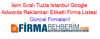 İsim+Sıralı+Tuzla+Istanbul+Google+Adwords+Reklamları+Etiketli+Firma+Listesi Güncel+Firmaları!