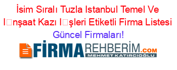 İsim+Sıralı+Tuzla+Istanbul+Temel+Ve+İnşaat+Kazı+İşleri+Etiketli+Firma+Listesi Güncel+Firmaları!