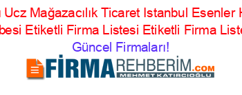 Isim+Sıralı+Ucz+Mağazacılık+Ticaret+Istanbul+Esenler+Havaalanı+Subesi+Etiketli+Firma+Listesi+Etiketli+Firma+Listesi Güncel+Firmaları!