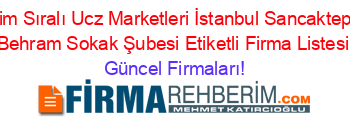 İsim+Sıralı+Ucz+Marketleri+İstanbul+Sancaktepe+Behram+Sokak+Şubesi+Etiketli+Firma+Listesi Güncel+Firmaları!