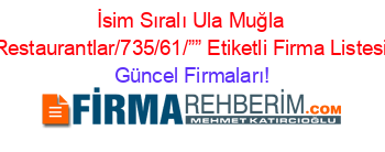 İsim+Sıralı+Ula+Muğla+Restaurantlar/735/61/””+Etiketli+Firma+Listesi Güncel+Firmaları!