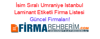 İsim+Sıralı+Umraniye+Istanbul+Laminant+Etiketli+Firma+Listesi Güncel+Firmaları!