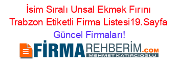 İsim+Sıralı+Unsal+Ekmek+Fırını+Trabzon+Etiketli+Firma+Listesi19.Sayfa Güncel+Firmaları!