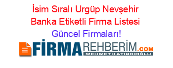 İsim+Sıralı+Urgüp+Nevşehir+Banka+Etiketli+Firma+Listesi Güncel+Firmaları!