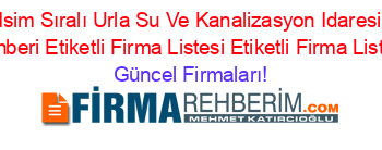 Isim+Sıralı+Urla+Su+Ve+Kanalizasyon+Idaresi+Rehberi+Etiketli+Firma+Listesi+Etiketli+Firma+Listesi Güncel+Firmaları!
