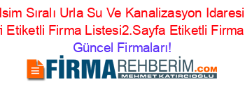 Isim+Sıralı+Urla+Su+Ve+Kanalizasyon+Idaresi+Rehberi+Etiketli+Firma+Listesi2.Sayfa+Etiketli+Firma+Listesi Güncel+Firmaları!