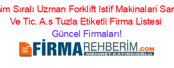 İsim+Sıralı+Uzman+Forklift+Istif+Makinalari+San.+Ve+Tic.+A.s+Tuzla+Etiketli+Firma+Listesi Güncel+Firmaları!