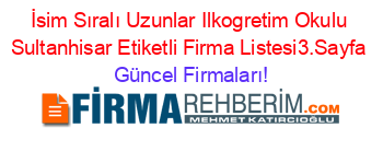 İsim+Sıralı+Uzunlar+Ilkogretim+Okulu+Sultanhisar+Etiketli+Firma+Listesi3.Sayfa Güncel+Firmaları!