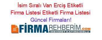 İsim+Sıralı+Van+Erciş+Etiketli+Firma+Listesi+Etiketli+Firma+Listesi Güncel+Firmaları!
