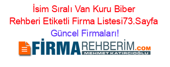 İsim+Sıralı+Van+Kuru+Biber+Rehberi+Etiketli+Firma+Listesi73.Sayfa Güncel+Firmaları!