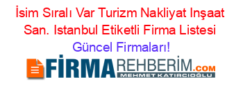 İsim+Sıralı+Var+Turizm+Nakliyat+Inşaat+San.+Istanbul+Etiketli+Firma+Listesi Güncel+Firmaları!