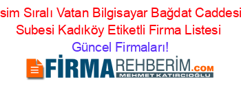 İsim+Sıralı+Vatan+Bilgisayar+Bağdat+Caddesi+Subesi+Kadıköy+Etiketli+Firma+Listesi Güncel+Firmaları!