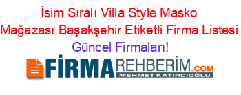 İsim+Sıralı+Villa+Style+Masko+Mağazası+Başakşehir+Etiketli+Firma+Listesi Güncel+Firmaları!