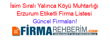 İsim+Sıralı+Yalınca+Köyü+Muhtarlığı+Erzurum+Etiketli+Firma+Listesi Güncel+Firmaları!