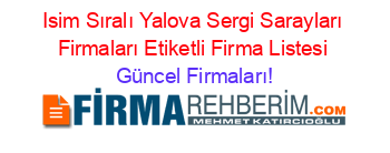 Isim+Sıralı+Yalova+Sergi+Sarayları+Firmaları+Etiketli+Firma+Listesi Güncel+Firmaları!