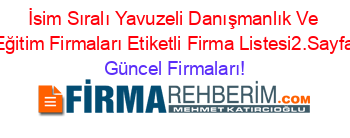 İsim+Sıralı+Yavuzeli+Danışmanlık+Ve+Eğitim+Firmaları+Etiketli+Firma+Listesi2.Sayfa Güncel+Firmaları!