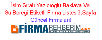 İsim+Sıralı+Yazıcıoğlu+Baklava+Ve+Su+Böreği+Etiketli+Firma+Listesi3.Sayfa Güncel+Firmaları!