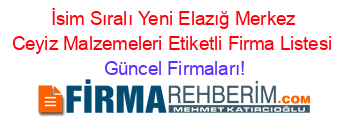 İsim+Sıralı+Yeni+Elazığ+Merkez+Ceyiz+Malzemeleri+Etiketli+Firma+Listesi Güncel+Firmaları!