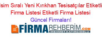 Isim+Sıralı+Yeni+Kırıkhan+Tesisatçılar+Etiketli+Firma+Listesi+Etiketli+Firma+Listesi Güncel+Firmaları!