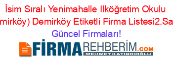 İsim+Sıralı+Yenimahalle+Ilköğretim+Okulu+(Demirköy)+Demirköy+Etiketli+Firma+Listesi2.Sayfa Güncel+Firmaları!