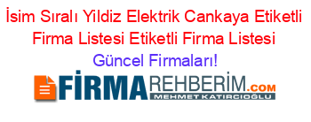 İsim+Sıralı+Yildiz+Elektrik+Cankaya+Etiketli+Firma+Listesi+Etiketli+Firma+Listesi Güncel+Firmaları!