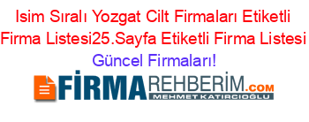 Isim+Sıralı+Yozgat+Cilt+Firmaları+Etiketli+Firma+Listesi25.Sayfa+Etiketli+Firma+Listesi Güncel+Firmaları!