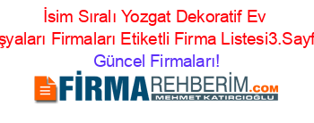 İsim+Sıralı+Yozgat+Dekoratif+Ev+Eşyaları+Firmaları+Etiketli+Firma+Listesi3.Sayfa Güncel+Firmaları!