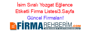 İsim+Sıralı+Yozgat+Eğlence+Etiketli+Firma+Listesi3.Sayfa Güncel+Firmaları!