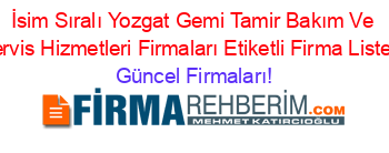 İsim+Sıralı+Yozgat+Gemi+Tamir+Bakım+Ve+Servis+Hizmetleri+Firmaları+Etiketli+Firma+Listesi Güncel+Firmaları!