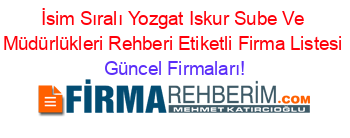 İsim+Sıralı+Yozgat+Iskur+Sube+Ve+Müdürlükleri+Rehberi+Etiketli+Firma+Listesi Güncel+Firmaları!