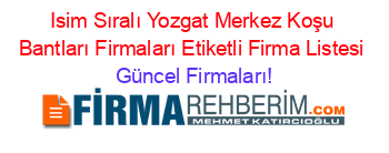 Isim+Sıralı+Yozgat+Merkez+Koşu+Bantları+Firmaları+Etiketli+Firma+Listesi Güncel+Firmaları!