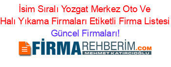İsim+Sıralı+Yozgat+Merkez+Oto+Ve+Halı+Yıkama+Firmaları+Etiketli+Firma+Listesi Güncel+Firmaları!