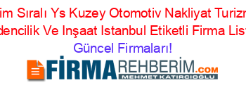 İsim+Sıralı+Ys+Kuzey+Otomotiv+Nakliyat+Turizm+Madencilik+Ve+Inşaat+Istanbul+Etiketli+Firma+Listesi Güncel+Firmaları!