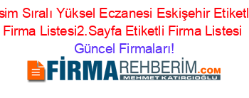 İsim+Sıralı+Yüksel+Eczanesi+Eskişehir+Etiketli+Firma+Listesi2.Sayfa+Etiketli+Firma+Listesi Güncel+Firmaları!