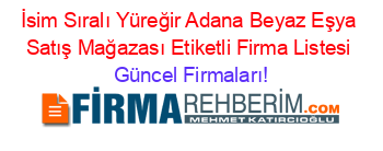 İsim+Sıralı+Yüreğir+Adana+Beyaz+Eşya+Satış+Mağazası+Etiketli+Firma+Listesi Güncel+Firmaları!