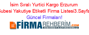 İsim+Sıralı+Yurtici+Kargo+Erzurum+Subesi+Yakutiye+Etiketli+Firma+Listesi3.Sayfa Güncel+Firmaları!