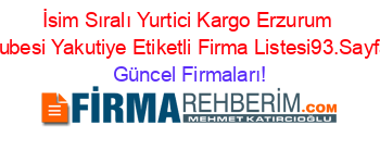 İsim+Sıralı+Yurtici+Kargo+Erzurum+Subesi+Yakutiye+Etiketli+Firma+Listesi93.Sayfa Güncel+Firmaları!