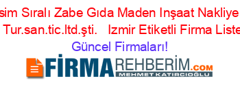 İsim+Sıralı+Zabe+Gıda+Maden+Inşaat+Nakliye +Ve+Tur.san.tic.ltd.şti.+ +Izmir+Etiketli+Firma+Listesi Güncel+Firmaları!